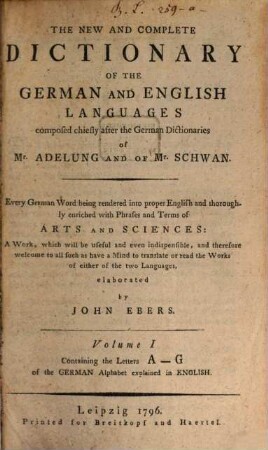 The New And Complete Dictionary Of The German And English Languages : composed chiefly after the German Dictionaries of Mr. Adelung and of Mr. Schwan, 1. ... Containig the Letters A - G of the German Alphabet explained in English