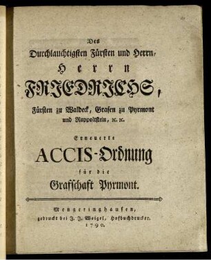 Des Durchlauchtigsten Fürsten und Herrn, Herrn Friedrichs, Fürsten zu Waldeck, Grafen zu Pyrmont und Rappoltstein, [et]c. [et]c. Erneuerte Accis-Ordnung für die Graffschaft Pyrmont
