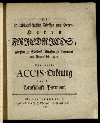Des Durchlauchtigsten Fürsten und Herrn, Herrn Friedrichs, Fürsten zu Waldeck, Grafen zu Pyrmont und Rappoltstein, [et]c. [et]c. Erneuerte Accis-Ordnung für die Graffschaft Pyrmont