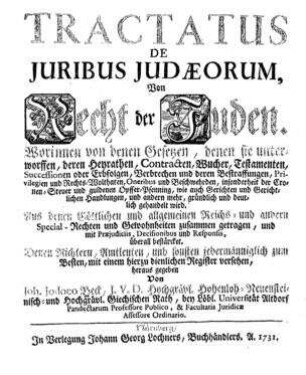 Tractatus De Juribus Judaeorum : Worinnen von denen Gesetzen, denen sie unterworffen, deren Heyrathen, Contracten, Wucher, Testamenten, Successionen oder Erbfolgen, ... gründlich und deutlich gehandelt wird ; Aus denen Göttlichen und allgemeinen Reichs- und andern Special-Rechten und Gewohnheiten zusammen getragen, und mit Praejudiciis, Decisionibus und Responsis, überall bestärckt ; Denen Richtern, Amtleuten, und sonsten jedermänniglich zum Besten, mit einem hierzu dienlichen Register versehen / hrsg. von Joh. Jodoco Beck