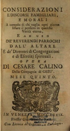 Considerazioni E Discorsi Famigliari, E Morali : A comodo di chi voglia ogni giorno fissare il pensiero in qualche Verità eterna, E Ad Uso De' Reverendi Parrochi Dall' Altare E de' Direttori di Congregazioni, e di Esercizj spirituali, 5