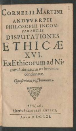 Cornelii Martini Andwerpii Philosophi Incomparabilis Disputationes Ethicae XVI : Ex Ethicorum ad Nicom. Libris accurata brevitate concinnatae
