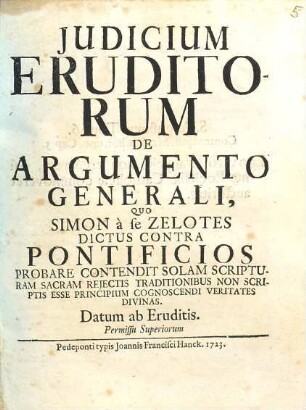 Iudicium eruditorum de argumento generali, quo Simon a se Zelotes dictus contra pontificios probare contendit : solam scripturam s. reiectis traditionibus non scriptis, esse principium cognosc. veritatis divinas