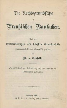 Die Rechtsgrundsätze in Preußischen Bausachen : Aus den Entscheidungen der höchsten Gerichtshöfe zusammengestellt und systematisch geordnet ; Ein Hülfsbuch zur Orientirung auf dem Gebiete des Preußischen Baurechts