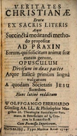 Veritates Christianae Erutae Ex Sacris Literis Atque Succincta meditandi methodo propositae Ad Praxin Eorum, qui solicitam animae suae curam gerunt : Opusculum Divisum in duas partes
