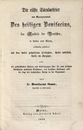 Die eilfte Säcularfeier des Martyrertodes des hl. Bonifacius, des Apostels der Deutschen, in Fulda u. Mainz, vollständig geschildert mit den dabei gehaltenen Predigten ... u. mit geschichtlichen Notizen u. Erörterungen