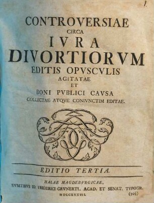 Controversiae Circa Ivra Divortiorvm Editis Opvscvlis Agitatae Et Boni Pvblici Cavsa Collectae Atqve Conivnctim Editae