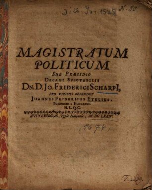 Magistratum Politicum Sub Praesidio ... Dn. D. Jo. Friderici Scharfi[i] Pro Viribus Defendet Joannes Fridericus Etelius, Posoniensis Hungarus H. L. Q. C.