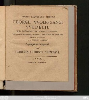 Decani Facultatis Medicae Georgii Wolffgangi Wedelii, Med. Doctoris ... Propempticum Inaugurale De Corona Christi Spinea I. : [P.P. Ienae, sub Sigillo Facultatis D. XXVI. Augusti MDCXCVI.]