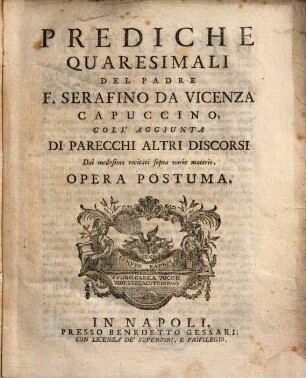 Prediche Quaresimali : Col'Aggiunta Di Parecchi Altri Discorsi Da medesimo recitati sopra varie materie ; Opera Postuma