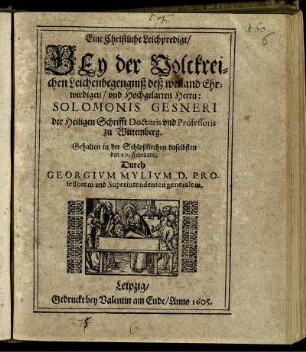 Eine Christliche Leichpredigt/ Bey der Volckreichen Leichenbegengniß deß weiland Ehrwirdigen/ und Hochgelarten Herrn: Solomonis Gesneri der Heiligen Schrifft Doctoris und Professoris zu Wittemberg. : Gehalten in der Schloßkirchen daselbsten den 10. Februarii.