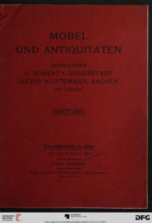 Katalog einer Sammlung von Möbeln und Antiquitäten : aus dem Besitze der Herren C. Dobert †, Duderstadt, Julius Hüntemann, Aachen und anderer ; geschnitzte und eingelegte Möbel aller Stile ... ; Versteigerung in Cöln 11. bis 13. Oktober 1910 (Katalog Nr. 117)