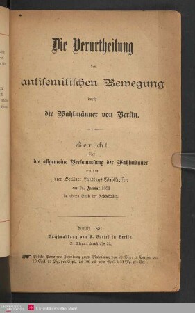 Die Verurtheilung der antisemitischen Bewegung durch die Wahlmänner von Berlin : Bericht über die allgemeine Versammlung der Wahlmänner aus den vier Berliner Landtags-Wahlkreisen am 12. Januar 1881 im oberen Saale der Reichshallen