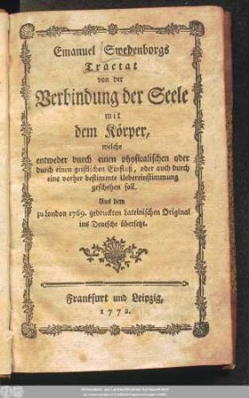Emanuel Schwedenborgs Tractat von der Verbindung der Seele mit dem Körper : welche entweder durch einen physicalischen oder durch einen geistlichen Einfluß, oder auch durch eine vorher bestimmte Uebereinstimmung geschehen soll