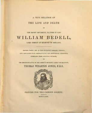 A true relation of the life and death of the Right Reverend Father in God William Bedell, Lord Bishop of Kilmore in Ireland : Ed. From a ms. in the Bodleian Library, Oxford, and amplified with genealogical and historical chapters