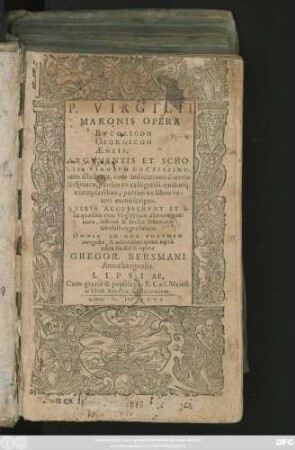 P. VIRGILII || MARONIS OPERA || BVCOLICON || GEORGICON || AENEIS.|| ARGVMENTIS ET SCHO-||LIIS VIRORVM DOCTISSIMO-||rum illustrata ... || QVIBVS ACCESSERVNT ET A-||lia quaedam cùm Virgilij tum aliorum poë-||mata ... || edita studio & opera || GREGOR. BERSMANI || Annaebergensis.||