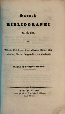 Svensk bibliographi för år ... eller Allmän Förteckning öfwer utkomna Böcker, Musikalier, Kartor, Kopparstick och Stentryck. 1857