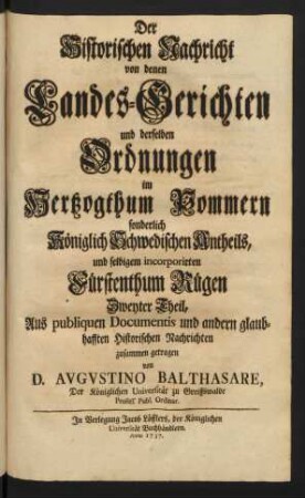 Theil 2: Der Historischen Nachricht von denen Landes-Gerichten und derselben Ordnungen im Herzogthum Pommern sonderlich Königlich Schwedischen Antheils, und selbigem incorporirten Fürstenthum Rügen Zweyter Theil