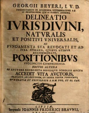 Delineatio iuris divini, naturalis et positivi universalis : ad fundamenta sua revocati & ad iura humana, quibus utimur accomodati, positionibus succinctis comprehensa