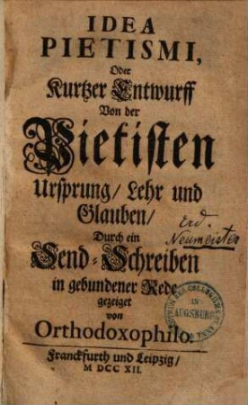 Idea Pietismi, oder Kurtzer Entwurff von der Pietisten Ursprung, Lehr und Glauben : durch ein Send-Schreiben in gebundener Rede gezeiget