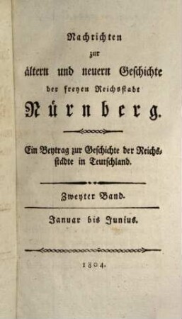 Nachrichten zur ältern und neuern Geschichte der Freyen Reichsstadt Nürnberg : ein Beytrag zur Geschichte der Reichsstädte in Teutschland, 2. 1804