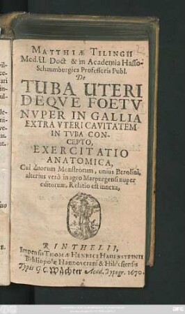 Matthiae Tilingii Med. U. Doct & in Academia Hasso-Schaumburgica Professoris Publ. De Tuba Uteri Deque Foetu Nuper In Gallia Extra Uteri Cavitatem In Tuba Concepto, Exercitatio Anatomica : Cui duorum Monstrorum, unius Berolini, alterius vero in agro Marpurgensi nuper editorum, Relatio est innexa