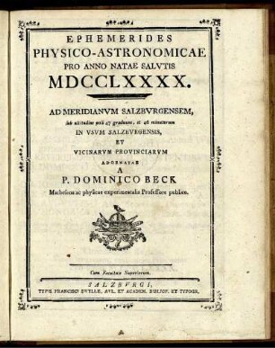 Ephemerides Physico-Astronomicae Pro Anno Natae Salutis MDCCLXXXX. Ad Meridianum Salzburgensem, sub altitudine poli 47 graduum, et 46 minutorum In Usum Salzburgensis, At Vicinarum Provinciarum