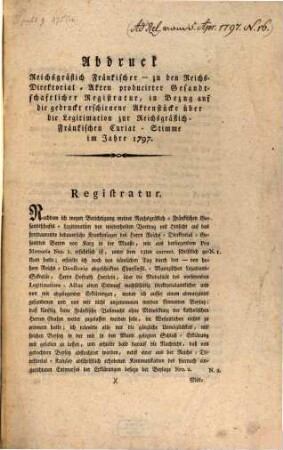 Abdruck reichsgräflich Fränkischen zu den Reichs-Directorial-Akten produzierter gesandtschaftlicher Registratur in Bezug auf die gedruckt erschienen Aktenstück über die Legitimation zur reichsgräflich Fränkischen Curial-Stimme im J. 1797