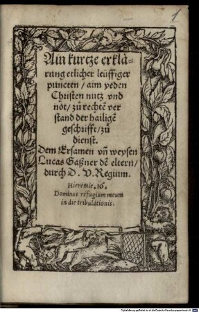 Ain kurtze erklärung etlicher leuffiger puncten, aim yeden Christen nutz vnd not, zu rechte[n] verstand der hailige[n] geschrifft : zu dienst. Dem Ersamen vn[d] weysen Lucas Gaßner de[m] Eltern