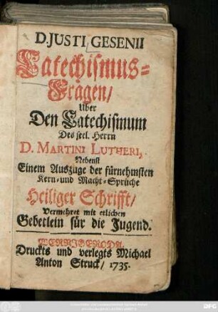 D. Justi Gesenii Catechismus-Fragen Uber Den Catechismum Des seel. Herrn D. Martini Lutheri : Nebenst Einem Auszuge der fürnehmsten Kern- und Macht-Sprüche Heiliger Schrifft ; Vermehret mit etlichen Gebetlein für die Jugend