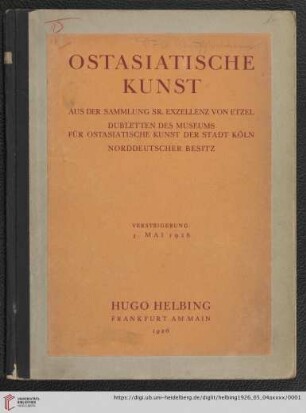 Ostasiatische Kunst : japanische Töpfereien, koreanische und chinesische Frühkeramik, Porzellan, Bronzen, Stein- und Holzplastik, Arbeiten in Jade, Gemälde und Farbholzschnitte : aus der Sammlung Sr. Exzellenz von Etzel, Dubletten des Museums für Ostasiatische Kunst der Stadt Köln und norddeutscher Besitz : Versteigerung Dienstag, den 4. Mai 1926