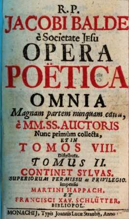 R. P. Jacobi Balde è Societate Jesu Opera Poëtica Omnia : Magnam partem nunquam edita; è MM. SS. Auctoris, 2. Continet Sylvas