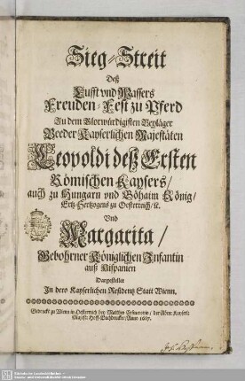 Sieg-Streitt Deß Lufft und Wassers Freuden-Fest zu Pferd : Zu dem Glorwürdigisten Beyläger Beeder Kayserlichen Majestäten Leopoldi deß Ersten Römischen Kaysers, ... Vnd Margarita, Gebohrner Königlichen Infantin auß Hispanien Dargestellte Jn dero Kayserlichen Residentz Statt Wienn