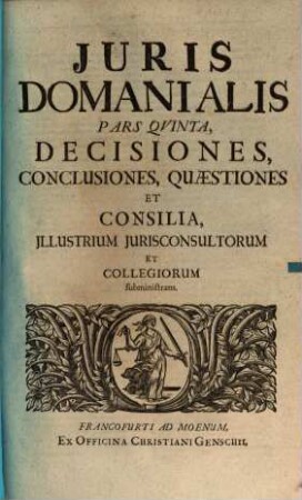 Jus Domaniale Ex Celeberrimorum Jurisconsultorum Praesertim Germanorum Tractatibus, Disputationibus, Quaestionibus, Observationibus, Decisionibus Et Consiliis, Nec Non Summorum Quorundam Principum Constitutionibus Particularibus Repraesentatum : In Sex Partes Divisum Cum Indice Materiarum rerum & verborum, 5. Decisiones, Conclusiones, Quaestiones Et Consilia, Illustrium Iurisconsultorum Et Collegiorum subministrans