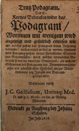 Trutz Podagram. Das ist: Kurtzes Bedencken wider das Podagram : Worinnen mit wenigem wird angezeigt und gründlich erwiesen wie und welcher gestalt das Podagram seinen Ursprung bekomme, auch warumb es übel zu curiren, ...