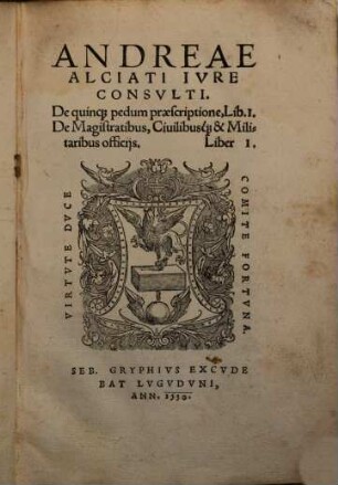 Andreae Alciati Ivre Consvlti De quinq[ue] pedum praescriptione, Lib. I. : De Magistratibus, Ciuilibusq[ue] & Militaribus officijs. Liber I.