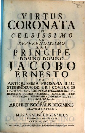 Virtus Coronata In Celsissimo Ac Reverendissimo S.R.I. Principe Domino Domino Jacobo Ernesto Ex Antiquissima Prosapia Illustrissimorum DD. S.R.I. Comitum De Lichtenstein, ... Cum Archi-Episcopalis Regiminis Clavum Caperet