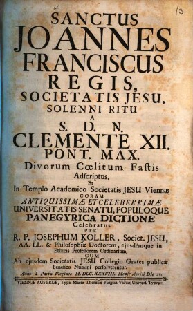 Sanctus Joannes Franciscus Regis, Societatis Jesu, solenni ritu a S. D. N. Clemente XII. pont. max. divorum coelitum fastis adscriptus, et in templo academico Societatis Jesu Viennae ... celebratus