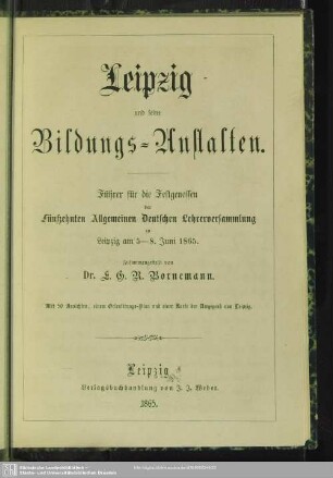 Leipzig und seine Bildungs-Anstalten : Führer für die Festgenossen der Fünfzehnten Allgemeinen Deutschen Lehrerversammlung zu Leipzig am 5 - 8. Juni 1865