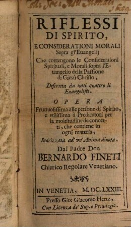 Riflessi Di Spirito, E Considerationi Morali Sopra gl'Euangelij Che contengono le Considerationi Spirituali, e Morali sopra l'Euangelio della Passione di Giesù Christo : Descritta da tutti quattro li Euangelisti. Opera Fruttuosissima alle persone di Spirito ...