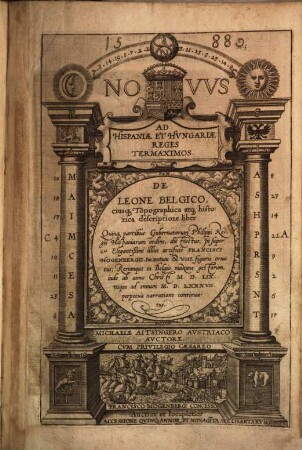 Novvs Ad Hispaniae Et Hvngariae Reges Termaximos De Leone Belgico eiusq[ue] Topographica atq[ue] historica descriptione liber : Quinque partibus Gubernatorum Philippi Regis Hispaniarum ordine, distinctus, in super & Elegantißimi illius artificis Francisci Hogenbergii. Bis centum & VIII.figuris ornatus; Rerumque in Belgio maxime gestarum inde ab anno Christi M. D. LIX. vsque ad annum M. D. LXXXVII. perpetuà narratione continuatus
