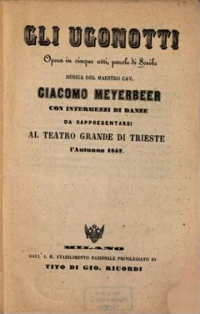Gli Ugonotti : opera in cinque atti ; da rappresentarsi al Teatro Grande di Trieste l'autunno 1857