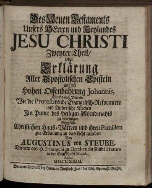 Th. 2: Erklärung Aller Apostolischen Episteln und der Hohen Offenbahrung Johannis : Sambt einer Vorrede Wie die Protestirende Evangelisch-Reformirte und Lutherische Kirchen Im Punct des Heiligen Abendmahls zu vereinigen ; Gleichfalls Christlichen Haus-Vättern und ihren Famillen zur Erbauung an das Licht gegeben