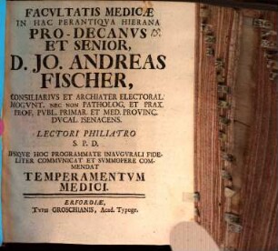 Facvltatis medicae in hac perantiqva hierana pro-decanus et senior, D. Jo. Andreas Fischer ... lectori philiatro S. P. D. ipsiqve hoc programmate inavgvrali fideliter commvnicat et svmmopere commendat temperamentvm medici