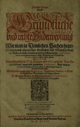 Peinlicher Proceß, das ist: gründtliche und rechte Underweysung, wie man in peinlichen Sachen heutigen Tages nach allgemeinen geistlichen und weltlichen Rechten, auch nach etlichen besonder verordneten Gewonheiten, Opinionen, Reichs- und Landtsordnungen, etliche mündtliche und schrifftliche Producta, und Recess halten / stellen / schreiben und procediren sol. : Underschiedlich in VII. Termin oder Actus getheilt ; den Gerichtspersonen, jungen und angehenden Practicanten, auch einem jeden, der in peinlichen Sachen zuthun u. nicht weniger nötig als löblich und nützlich zu wissen