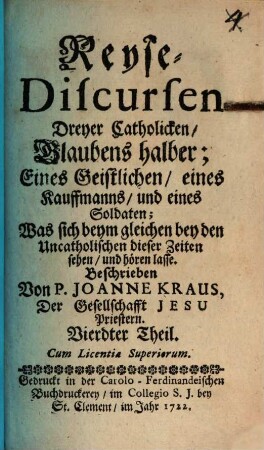 Reyse-Discursen Dreyer Catholicken, Glaubens halber : Eines Geistlichen: eines Kauffmanns: und eines Soldaten; Von dem, Was sich beym gleichen bey den Uncatholischen dieser Zeiten sehen, und hören lasse, 4