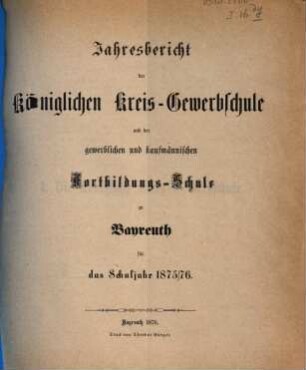 Jahresbericht der Königlichen Kreis-Gewerbschule und der Gewerblichen und Kaufmännischen Fortbildungs-Schule zu Bayreuth für das Schuljahr .... 1875/76