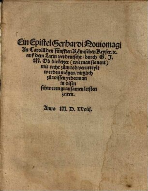 Ein Epistel Gerhardi Noviomagi, an Carolu[m] den fünfften Römischen Keyser ... auss dem Latein verdeutscht, durch G. J. M. Ob die Ketzer (wie man sie nent) mit recht zum tod verurteylt werden mögen : nützlich zu wissen yederman in disen chweren grausamen letzten zeiten