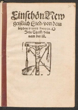 Ein schœn New || geistlich Lied/ von dem || leyden vnsers Herren. O ||Jesu Christ/ dein || nam der ist.||