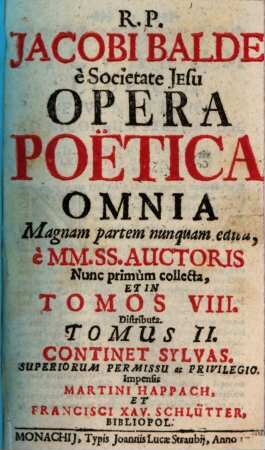 R. P. Jacobi Balde è Societate Jesu Opera Poëtica Omnia : Magnam partem nunquam edita; è MM. SS. Auctoris. 2, Continet Sylvas